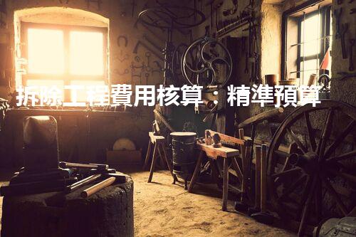 拆除工程費用核算：精準預算，保障利潤